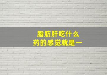 脂肪肝吃什么药的感觉就是一