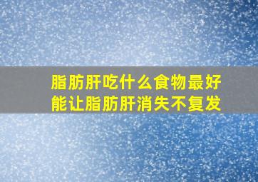 脂肪肝吃什么食物最好能让脂肪肝消失不复发