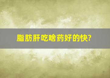 脂肪肝吃啥药好的快?