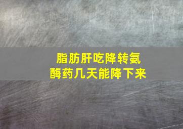 脂肪肝吃降转氨酶药几天能降下来