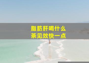 脂肪肝喝什么茶见效快一点