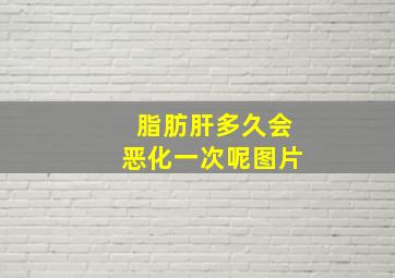 脂肪肝多久会恶化一次呢图片