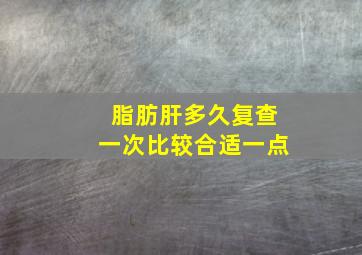 脂肪肝多久复查一次比较合适一点