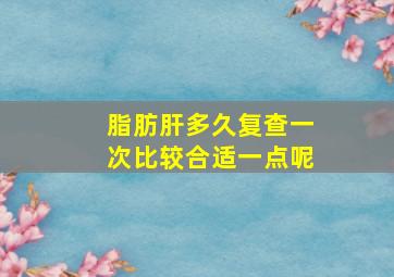 脂肪肝多久复查一次比较合适一点呢