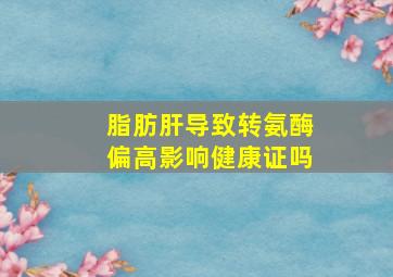 脂肪肝导致转氨酶偏高影响健康证吗