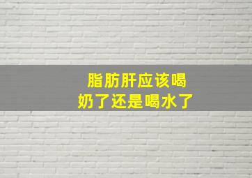 脂肪肝应该喝奶了还是喝水了