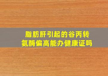 脂肪肝引起的谷丙转氨酶偏高能办健康证吗