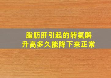 脂肪肝引起的转氨酶升高多久能降下来正常