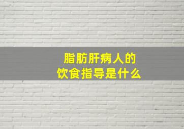 脂肪肝病人的饮食指导是什么