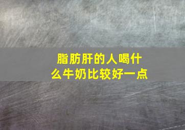 脂肪肝的人喝什么牛奶比较好一点