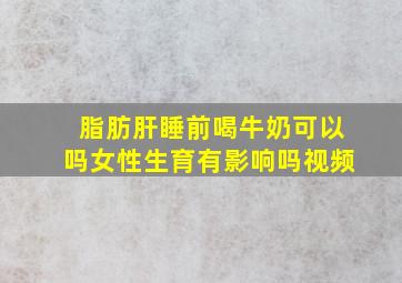 脂肪肝睡前喝牛奶可以吗女性生育有影响吗视频