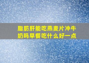 脂肪肝能吃燕麦片冲牛奶吗早餐吃什么好一点