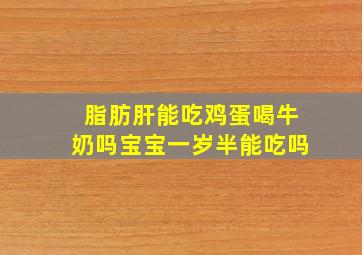 脂肪肝能吃鸡蛋喝牛奶吗宝宝一岁半能吃吗