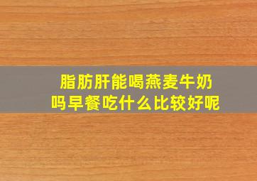 脂肪肝能喝燕麦牛奶吗早餐吃什么比较好呢