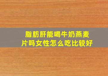 脂肪肝能喝牛奶燕麦片吗女性怎么吃比较好