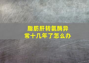 脂肪肝转氨酶异常十几年了怎么办