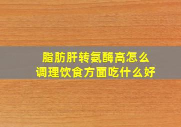 脂肪肝转氨酶高怎么调理饮食方面吃什么好