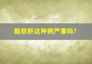 脂肪肝这种病严重吗?