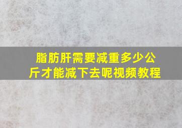 脂肪肝需要减重多少公斤才能减下去呢视频教程