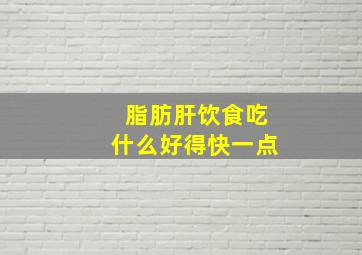 脂肪肝饮食吃什么好得快一点