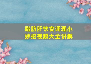 脂肪肝饮食调理小妙招视频大全讲解