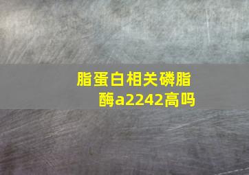 脂蛋白相关磷脂酶a2242高吗