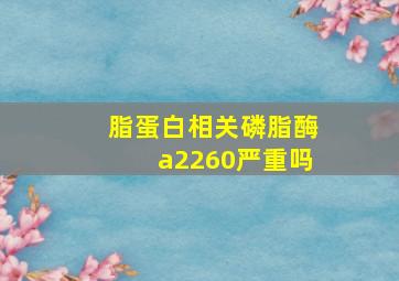 脂蛋白相关磷脂酶a2260严重吗