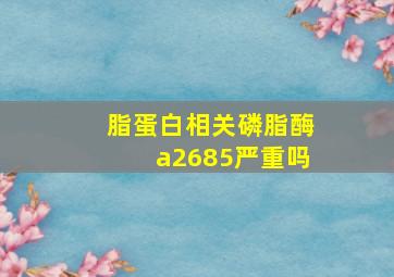 脂蛋白相关磷脂酶a2685严重吗