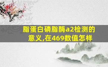 脂蛋白磷脂酶a2检测的意义,在469数值怎样