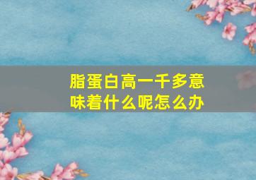 脂蛋白高一千多意味着什么呢怎么办