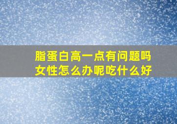 脂蛋白高一点有问题吗女性怎么办呢吃什么好