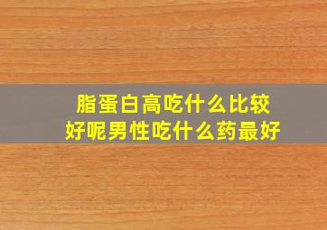 脂蛋白高吃什么比较好呢男性吃什么药最好