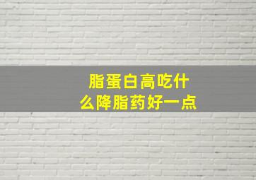 脂蛋白高吃什么降脂药好一点