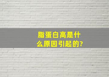 脂蛋白高是什么原因引起的?