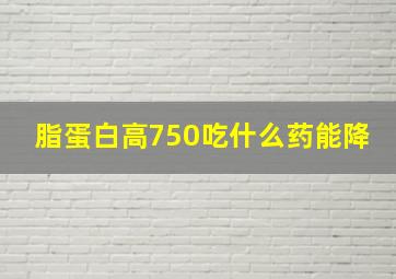 脂蛋白高750吃什么药能降