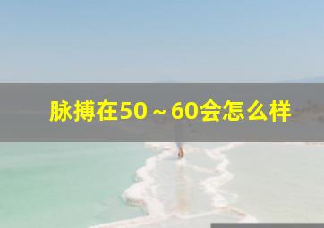 脉搏在50～60会怎么样