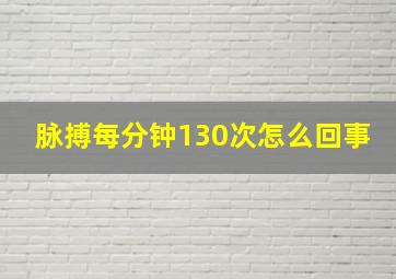 脉搏每分钟130次怎么回事