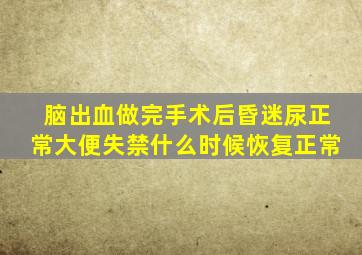 脑出血做完手术后昏迷尿正常大便失禁什么时候恢复正常