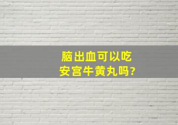 脑出血可以吃安宫牛黄丸吗?