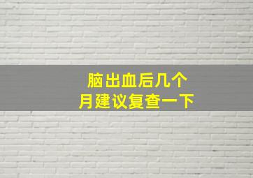 脑出血后几个月建议复查一下