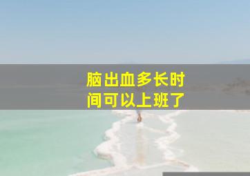 脑出血多长时间可以上班了