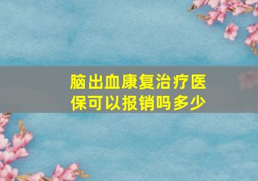 脑出血康复治疗医保可以报销吗多少