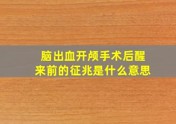 脑出血开颅手术后醒来前的征兆是什么意思