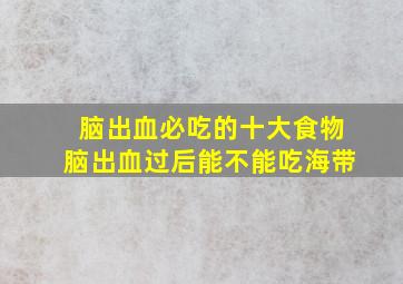 脑出血必吃的十大食物脑出血过后能不能吃海带