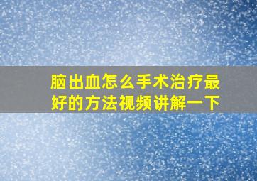 脑出血怎么手术治疗最好的方法视频讲解一下