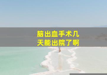 脑出血手术几天能出院了啊