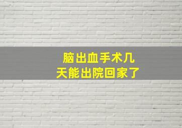 脑出血手术几天能出院回家了