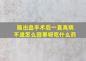 脑出血手术后一直高烧不退怎么回事呀吃什么药