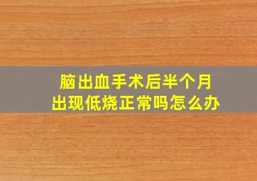 脑出血手术后半个月出现低烧正常吗怎么办