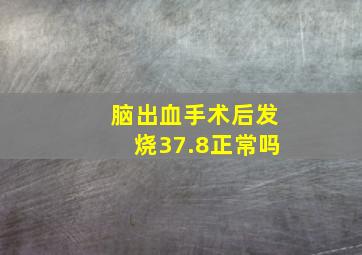 脑出血手术后发烧37.8正常吗